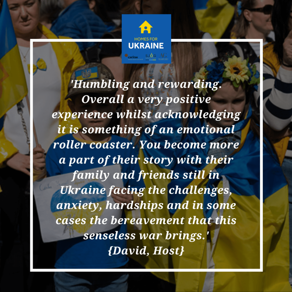 Quote from David, a host: Humbling and rewarding. Overall a very positive experience whilst acknowledging it is something of an emotional roller coaster. You become more a part of their story with their family and friends still in Ukraine facing the challenges, anxiety, hardships and in some cases the bereavement that this senseless war brings.